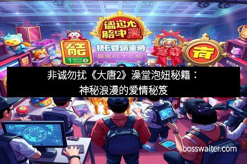 非诚勿扰《大唐2》澡堂泡妞秘籍：神秘浪漫的爱情秘笈